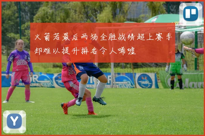 火箭若最后两场全胜战绩超上赛季却难以提升排名令人唏嘘