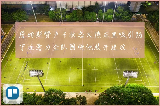 詹姆斯赞卢卡状态火热东里吸引防守注意力全队围绕他展开进攻