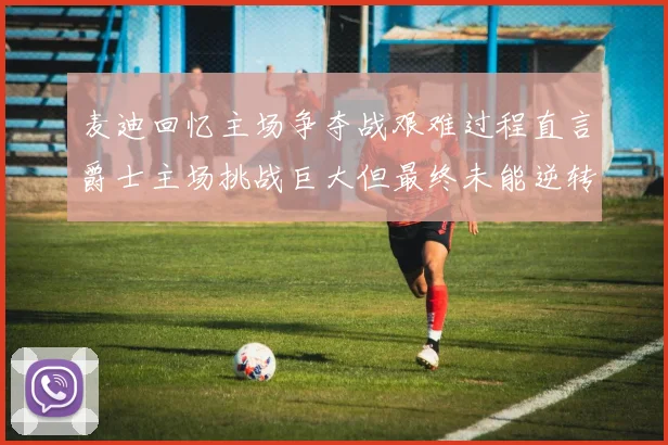麦迪回忆主场争夺战艰难过程直言爵士主场挑战巨大但最终未能逆转胜局