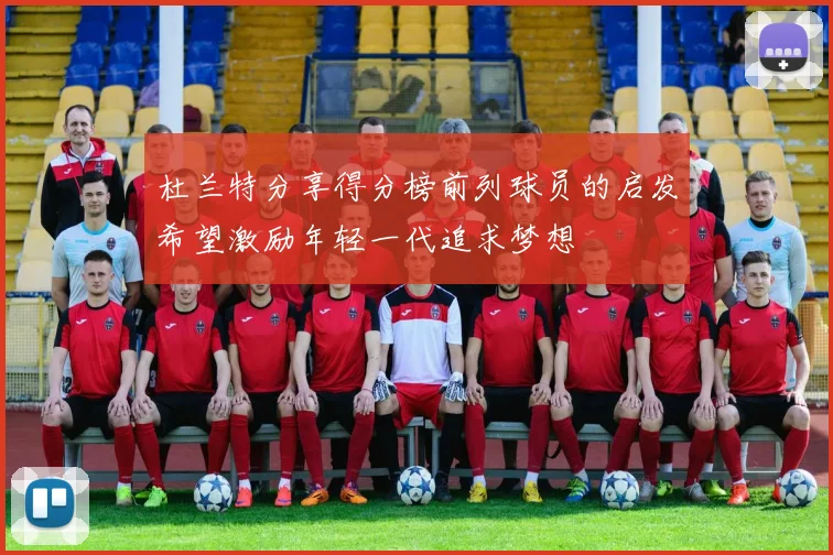 杜兰特分享得分榜前列球员的启发希望激励年轻一代追求梦想