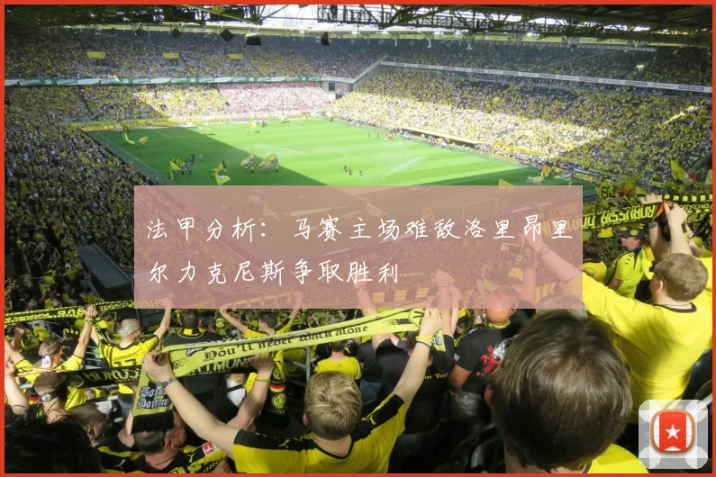 法甲分析：马赛主场难敌洛里昂里尔力克尼斯争取胜利