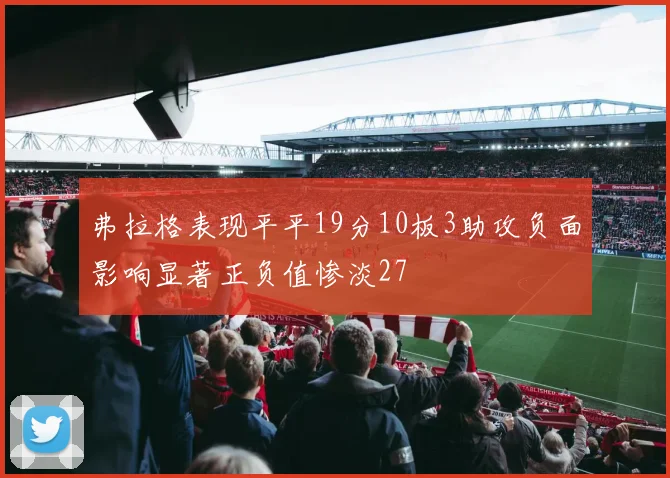 弗拉格表现平平19分10板3助攻负面影响显著正负值惨淡27