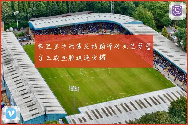 弗里克与西蒙尼的巅峰对决巴萨誓言三战全胜追逐荣耀