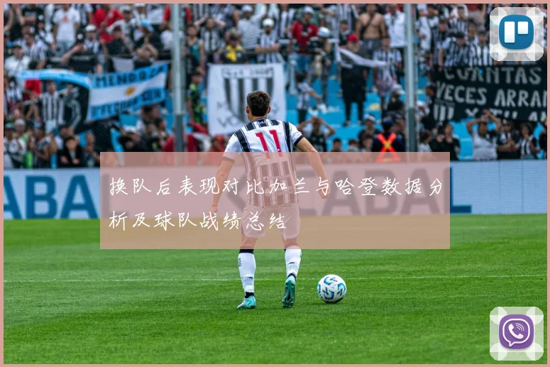 换队后表现对比加兰与哈登数据分析及球队战绩总结