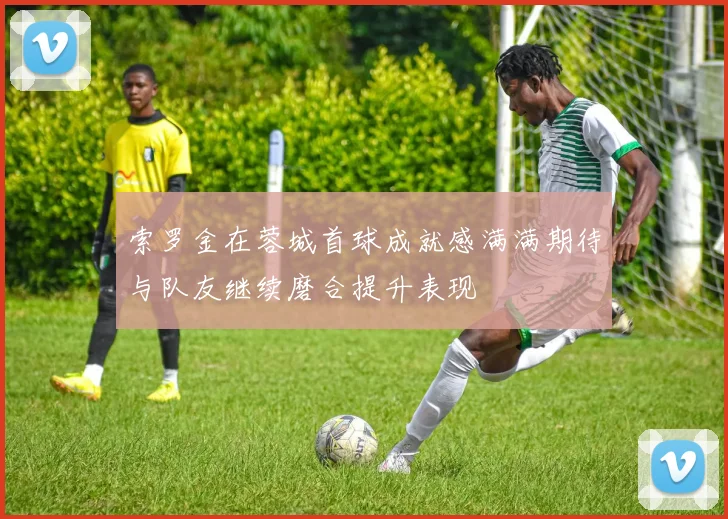索罗金在蓉城首球成就感满满期待与队友继续磨合提升表现