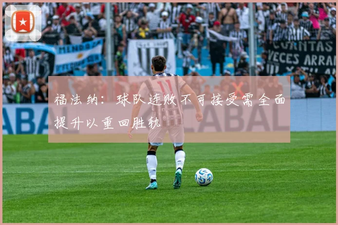 福法纳：球队连败不可接受需全面提升以重回胜轨
