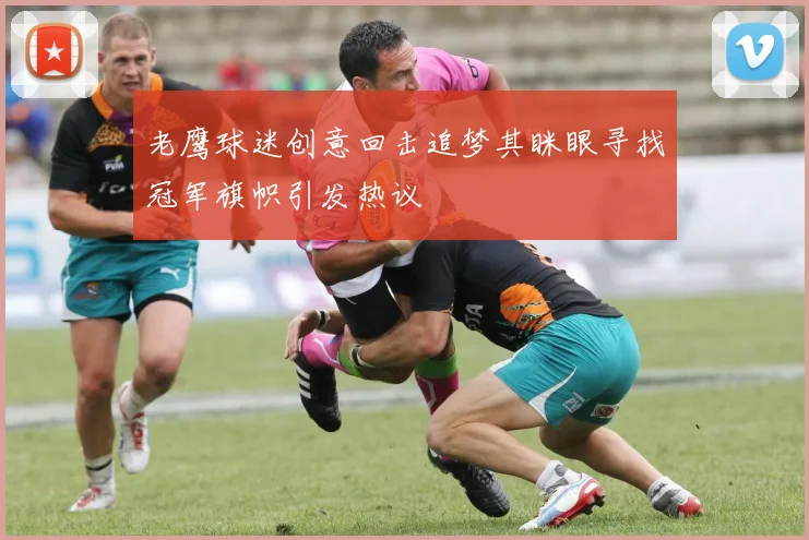 老鹰球迷创意回击追梦其眯眼寻找冠军旗帜引发热议