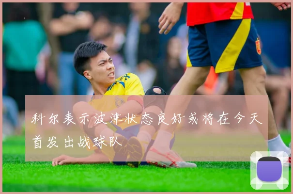 科尔表示波津状态良好或将在今天首发出战球队