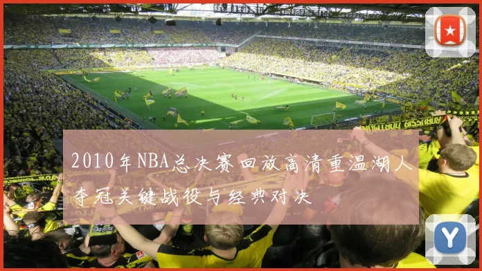 2010年NBA总决赛回放高清重温湖人夺冠关键战役与经典对决