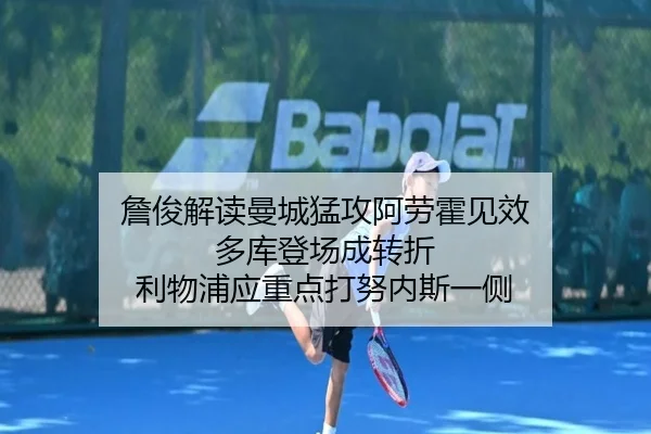 詹俊解读曼城猛攻阿劳霍见效 多库登场成转折 利物浦应重点打努内斯一侧